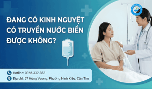 Bác sĩ Phòng khám Cần Thơ giải đáp thắc mắc: Đang có kinh nguyệt có được truyền nước biển không?